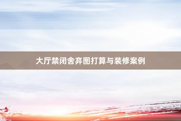 大厅禁闭舍弃图打算与装修案例