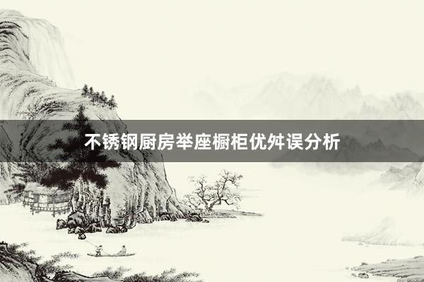 不锈钢厨房举座橱柜优舛误分析