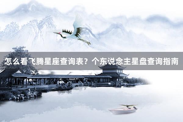 怎么看飞腾星座查询表？个东说念主星盘查询指南