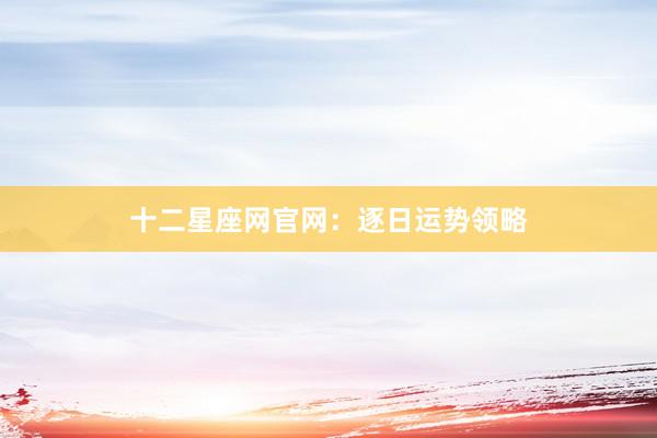 十二星座网官网：逐日运势领略