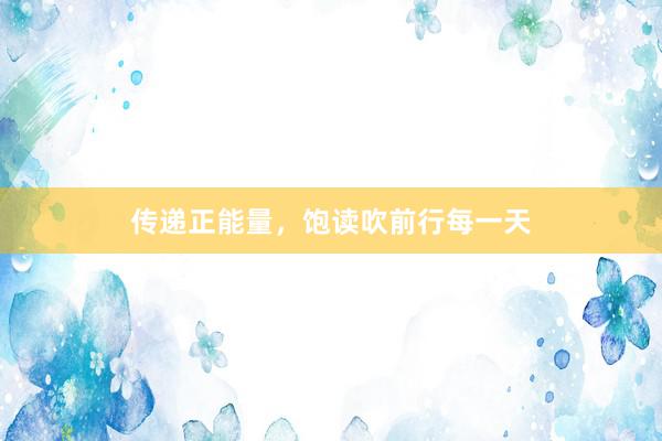 传递正能量，饱读吹前行每一天
