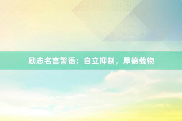 励志名言警语：自立抑制，厚德载物