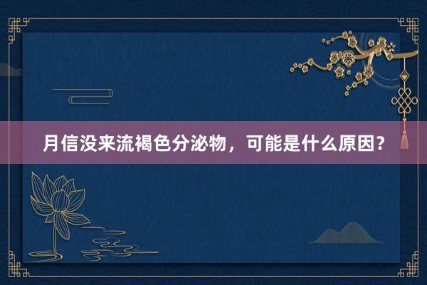 月信没来流褐色分泌物，可能是什么原因？