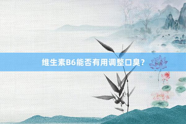 维生素B6能否有用调整口臭？