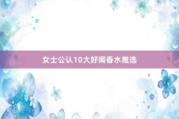 女士公认10大好闻香水推选