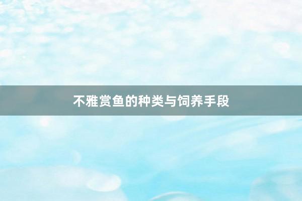 不雅赏鱼的种类与饲养手段