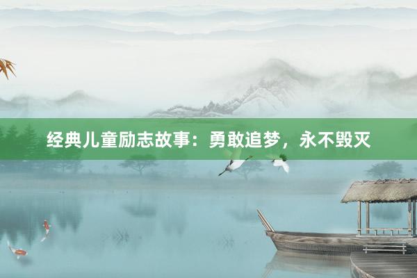 经典儿童励志故事:勇敢追梦,永不毁灭