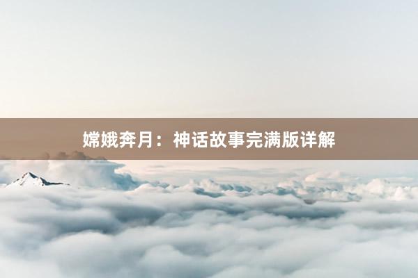 嫦娥奔月：神话故事完满版详解