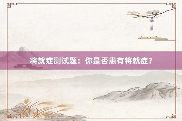 将就症测试题:你是否患有将就症?