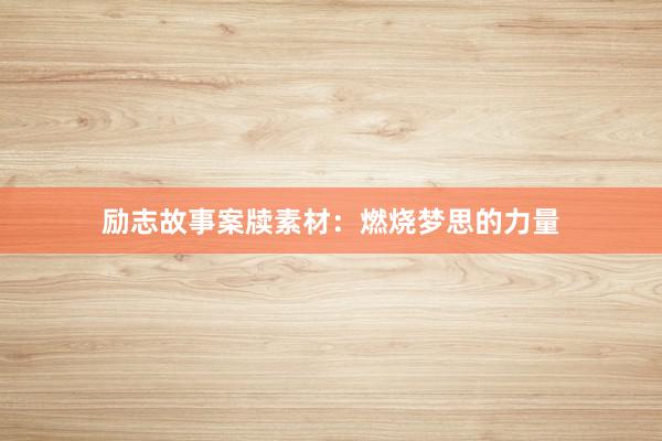 励志故事案牍素材:燃烧梦思的力量